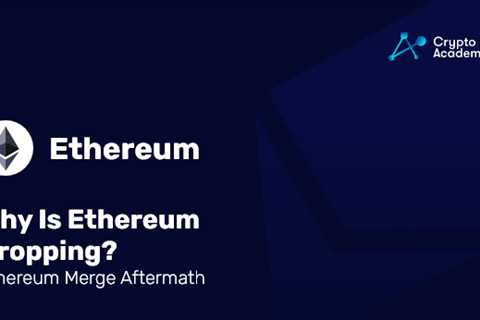 Why Is Ethereum Dropping? – Ethereum Merge Aftermath